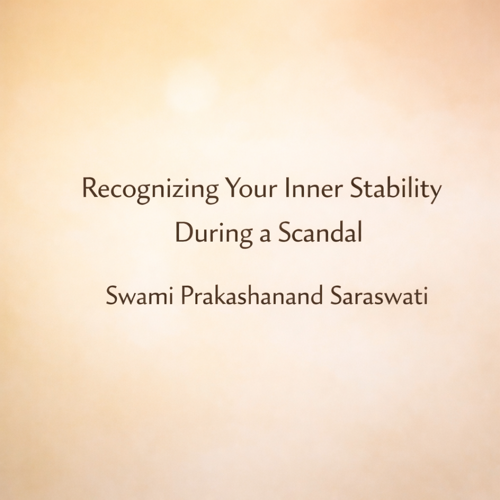 Recognizing Your Inner Stability During a Scandal Swami Prakashanand Saraswati